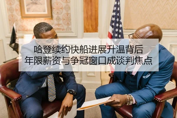 哈登续约快船进展升温背后 年限薪资与争冠窗口成谈判焦点