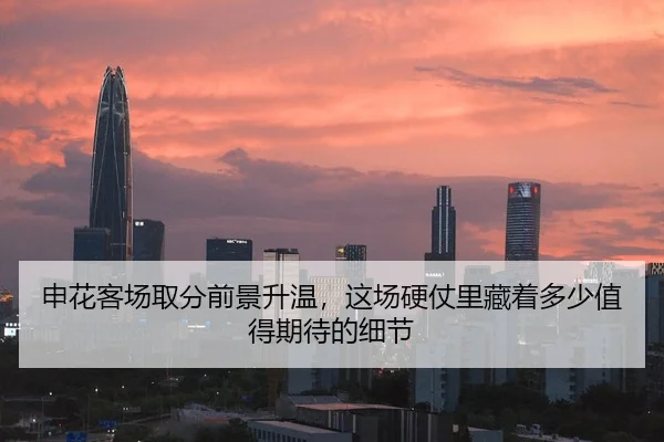 申花客场取分前景升温，这场硬仗里藏着多少值得期待的细节