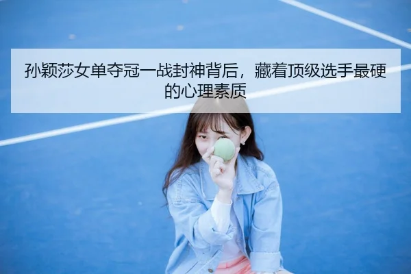 孙颖莎女单夺冠一战封神背后，藏着顶级选手最硬的心理素质