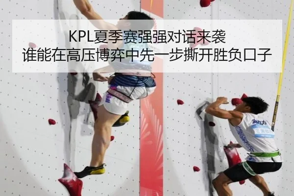 KPL夏季赛强强对话来袭 谁能在高压博弈中先一步撕开胜负口子